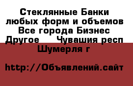 Стеклянные Банки любых форм и объемов - Все города Бизнес » Другое   . Чувашия респ.,Шумерля г.